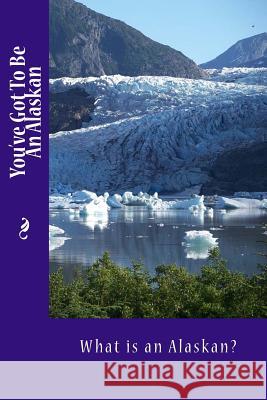 You've Got To Be An Alaskan: What is an Alaskan? Tidwell, Alice E. 9781500400408 Createspace