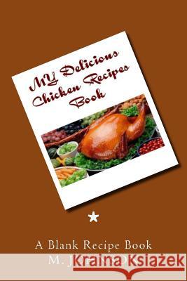 My Delicious Chicken Recipes Book: My Favorite Recipes M., G. Johnson 9781500401528 Createspace