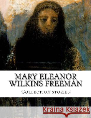 Mary Eleanor Wilkins Freeman, Collection stories Wilkins Freeman, Mary Eleanor 9781500403607 Createspace