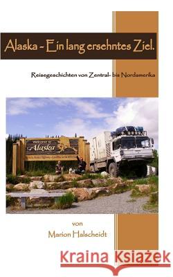 Alaska - Ein lang ersehntes Ziel.: Reisegeschichten von Zentral- bis Nordamerika. Halscheidt, Marion 9781500403959 Createspace