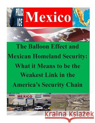 The Balloon Effect and Mexican Homeland Security: What it Means to be the Weakest Link in the America's Security Chain Naval War College 9781500404185 Createspace