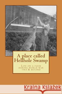 A Place Called Hellhole Swamp: Life on a farm during world war two and beyond Lewis, Sam 9781500405694