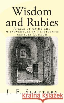 Wisdom and Rubies: A tale of crime and misadventure in nineteenth century London Slattery, J. F. 9781500406820 Createspace