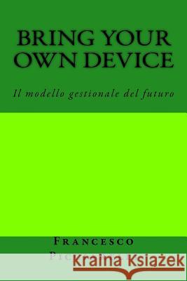 Bring Your Own Device: Il modello gestionale del futuro Picciarelli, Francesco 9781500407858 Createspace