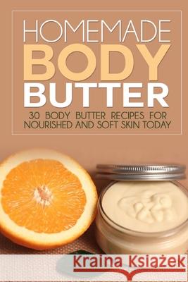 Homemade Body Butter: 30 Body Butter Recipes for Nourished and Soft Skin Today Glenda Ross 9781500408589 Createspace Independent Publishing Platform