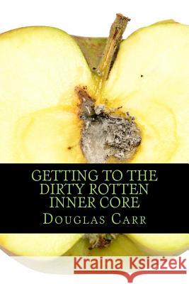 Getting to the Dirty Rotten Inner Core Douglas E. Carr 9781500409470