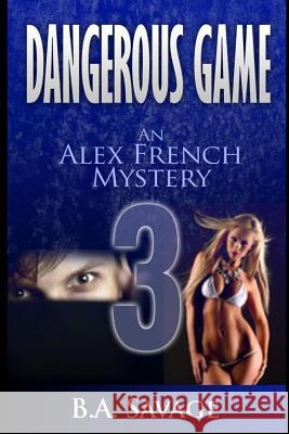 Dangerous Game: An Alex French Mystery B. a. Savage 9781500410117 Createspace