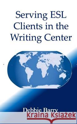 Serving ESL Clients in the Writing Center Debbie Barry 9781500410650 Createspace