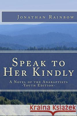 Speak to Her Kindly - Youth Edition: A Novel of the Anabaptists Jonathan Rainbow 9781500410841