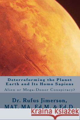 Deterraforming the Planet Earth and Its Homo Sapiens: : Alien or Mega-Donor Conspiracy? Rufus O. Jimerson Dr Rufus O. Jimerson 9781500411398 Createspace