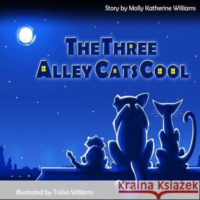 The Three Alley Cats Cool Molly Katherine Williams Trisha Williams 9781500411442 Createspace