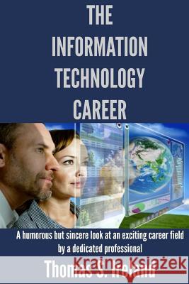 The Information Technology Career MR Thomas S. Ireland 9781500412142 Createspace