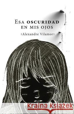 Esa oscuridad en mis ojos Vilamor, Alexandre 9781500412371 Createspace