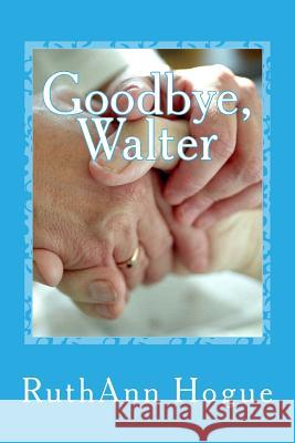 Goodbye, Walter Ruthann Hogue 9781500412401