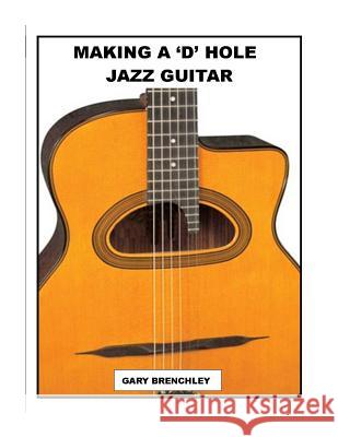 Making a 'D' Hole Jazz Guitar Brenchley, Gary 9781500414450 Createspace