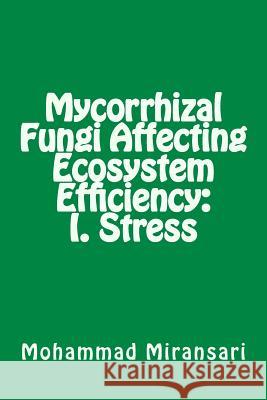 Mycorrhizal Fungi Affecting Ecosystem Efficiency: I. Stress Prof Mohammad Miransari 9781500414474 Createspace