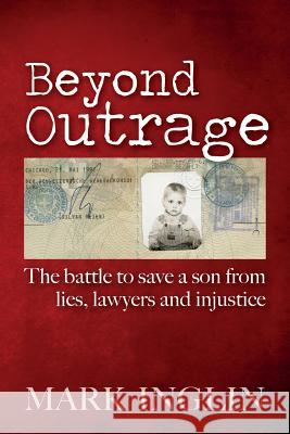 Beyond Outrage: The battle to save a son from lies, lawyers and injustice Inglin, Mark 9781500414528