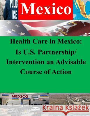 Health Care in Mexico: Is U.S. Partnership/Intervention an Advisable Course of Action Naval War College 9781500414610 Createspace