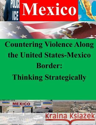 Countering Violence Along the United States-Mexico Border: Thinking Strategically Department of Homeland Security 9781500414931 Createspace