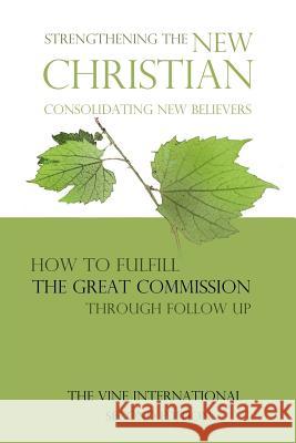 Strengthening the new Christian: Consolidating new believers The Vine U S a, Richard Lee Spinos 9781500415372