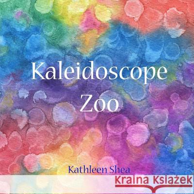 Kaleidoscope Zoo: A story to be seen Shea, Kathleen 9781500415532