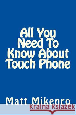 All You Need To Know About Touch Phone Mikenro, Matt 9781500416041 Createspace