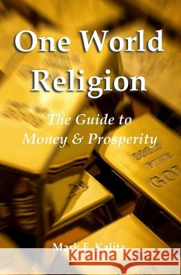 One World Religion: The Guide to Money & Prosperity Mark F. Kalita 9781500416126 Createspace