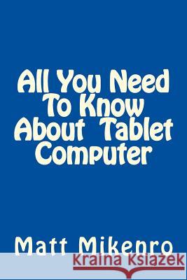 All You Need To Know About Tablet Computer Mikenro, Matt 9781500416157 Createspace