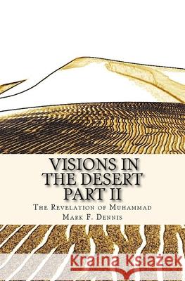 Visions in the Desert Part II: The Revelation of Muhammad Mark F. Dennis 9781500417314 Createspace Independent Publishing Platform