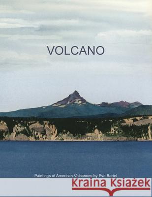 Volcano: Paintings of American Volcanoes by Eva Bartel Eva Bartel 9781500417772 Createspace