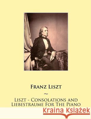 Liszt - Consolations and Liebestraume For The Piano Samwise Publishing, Franz Liszt 9781500418632 Createspace Independent Publishing Platform