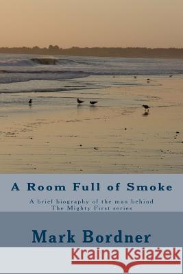 A Room Full of Smoke: A brief biography of the man behind The Mighty First series Bordner, Mark 9781500418809