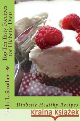 Top Ten Tasty Recipes for Diabetic Diets: Diabetic Healthy Recipes Linda L. Strother 9781500419967 Createspace