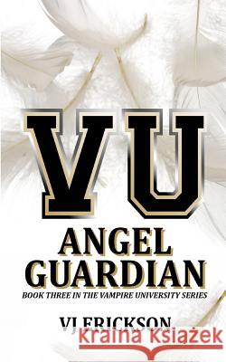 Angel Guardian: Book Three in the Vampire University Series Vj Erickson 9781500420901