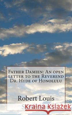 Father Damien: An open letter to the Reverend Dr. Hyde of Honolulu Stevenson, Robert Louis 9781500422462