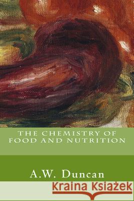 The Chemistry of Food and Nutrition A. W. Duncan 9781500422547 Createspace