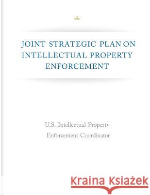 Joint Strategic Plan on Intellectual Property Enforcement Executive Office of the President of the 9781500422769 Createspace