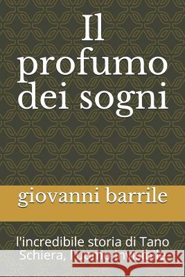 Il Profumo Dei Sogni: L'Incredibile Storia Di Tano Schiera, l'Uomo Invisibile Barrile, Giovanni 9781500423223 Createspace