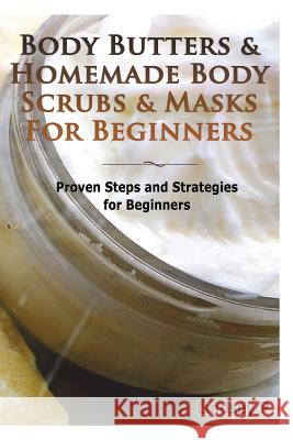 Body Butters & Homemade Body Scrubs & Masks for Beginners: Proven Steps & Strategies for Beginners Lindsey P 9781500423377