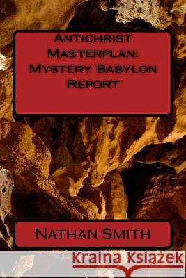 Antichrist Masterplan: Mystery Babylon Report Nathan Smith James Tucker Carl Elias 9781500423926