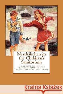 Nesthaekchen in the Children's Sanitorium: First English Translation of the German Children's Classic Else Ury Steven Lehrer 9781500424589 Createspace