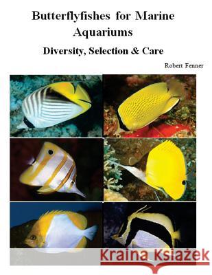Butterflyfishes for Marine Aquariums: Diversity, Selection & Care Robert Fenner 9781500425524 Createspace Independent Publishing Platform