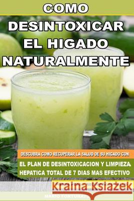 Como Desintoxicar el Higado Naturalmente: Descubra Como Recuperar la Salud de su Higado con el Plan de Desintoxicacion y Limpieza Hepatica Total de 7 Fortunato, Mario 9781500426897 Createspace