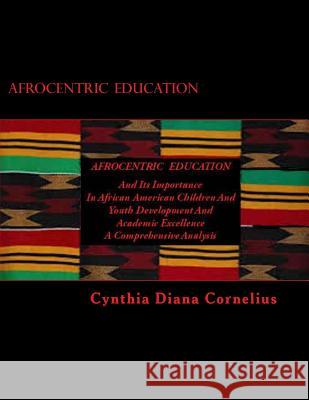 Afrocentric Education: And Its Importance In African American Children And Youth Development and Academic Excellence Cornelius, Cynthia Diana 9781500427856 Createspace