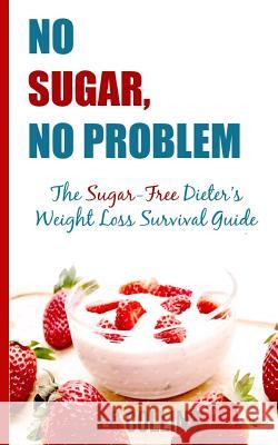 No Sugar, No Problems: The Sugar-Free Dieter's Weight Loss Survival Guide J. C. Collins 9781500429898 Createspace