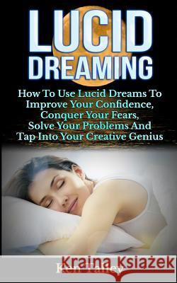Lucid Dreaming: How To Use Lucid Dreams To Improve Your Confidence, Conquer Your Fears, Solve Your Problems And Tap Into Your Creative Talley, Ken 9781500430610 Createspace