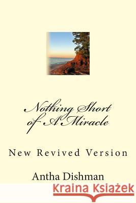 Nothing Short of A Miracle: New Revised Version Dishman, Antha B. 9781500432775