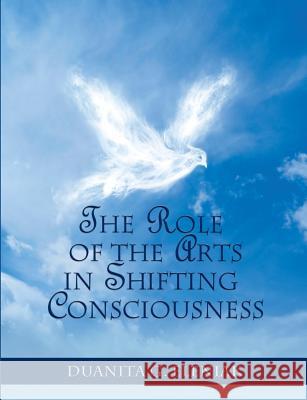 The Role Of The Arts In Shifting Consciousness Eleniak, Duanita G. 9781500432966 Createspace
