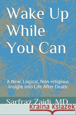 Wake Up While You Can: A New, Logical, Non-religious Insight Into Life After Death Zaidi MD, Sarfraz 9781500434281