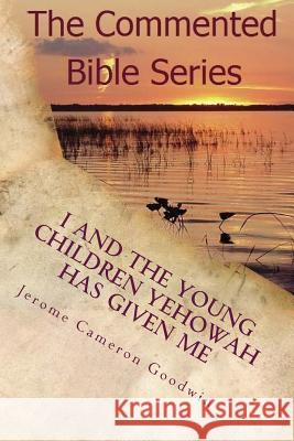 I And The Young Children Yehowah Has Given Me: A Bible Story For The Young At Heart Goodwin, Jerome Cameron 9781500434397 Createspace